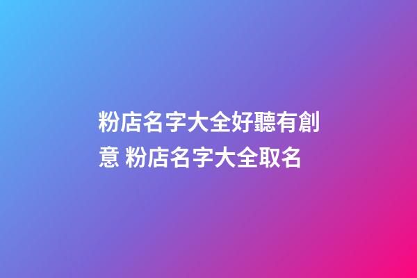 粉店名字大全好聽有創意 粉店名字大全取名-第1張-店鋪起名-玄機派